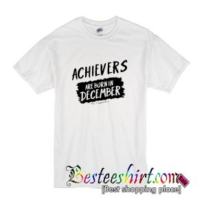Achievers Are Born In December Tshirt