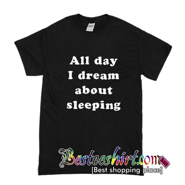 All Day I Dream About Sleeping T Shirt