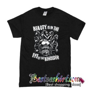 Beauty is in the Eye Of The Beholder T Shirt