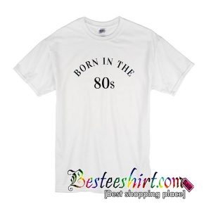 Born In The 80S T Shirt