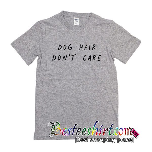 Dog Hair Don't Care T Shirt