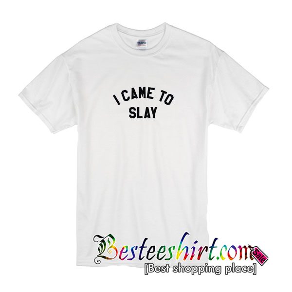 I Came To Slay T Shirt