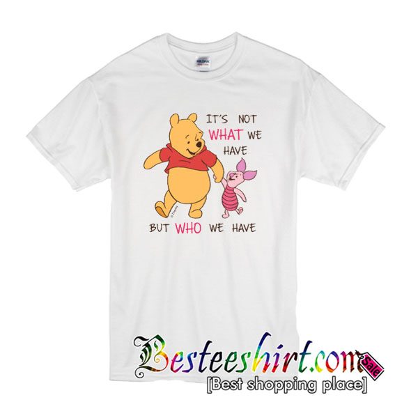 It's Not What We Have But Who We Have Tshirt