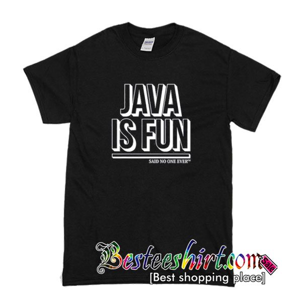 Java Is Fun Said No One Ever T Shirt