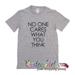 No One Cares What You Think T Shirt