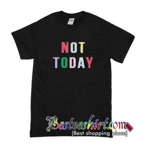 Not Today T shirt