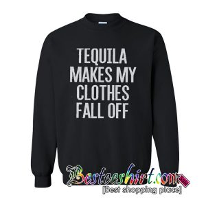 Tequila Makes My Clothes Fall Off Sweatshirt