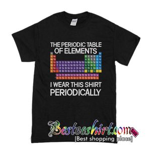 The Periodic Table Of Elements I Wear This T Shirt