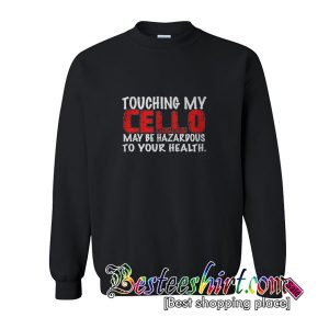 Touching my cello may be hazardous to your health sweatshirt