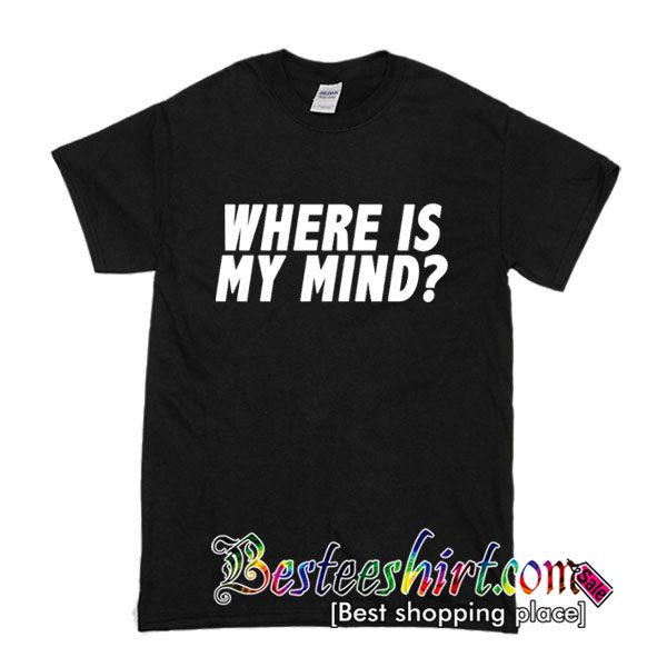 Where Is My Mind T Shirt