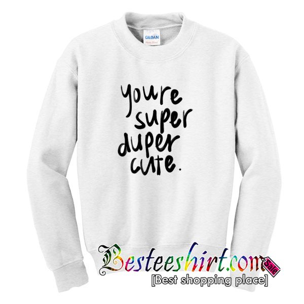 Youre Super Duper Cute Sweatshirt