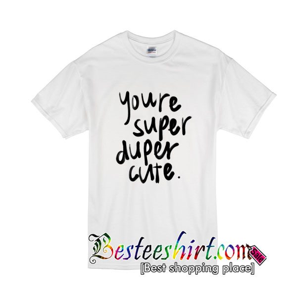 Youre Super Duper Cute T shirt