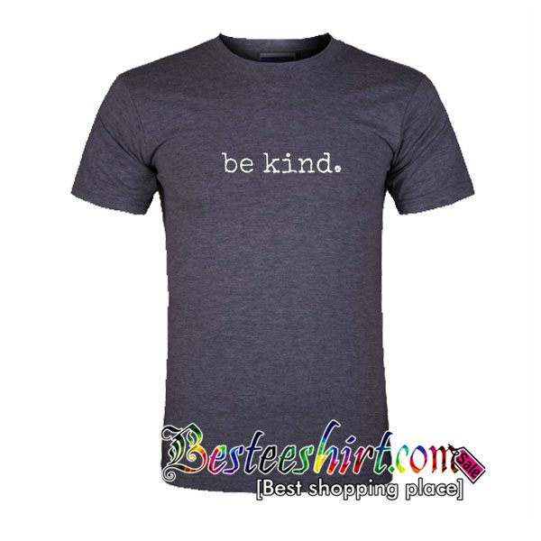 be kind. T shirt