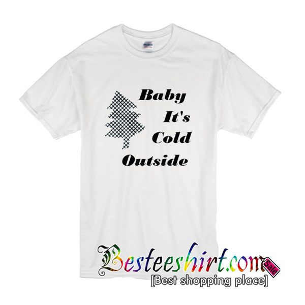 Baby Its Cold Outside T-Shirt