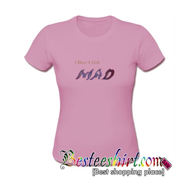 I Don't Get Mad T-Shirt