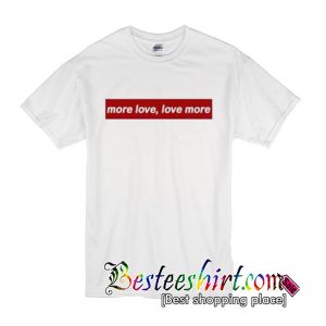 More love love more t-shirt