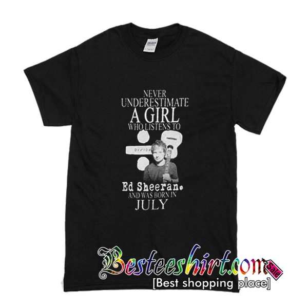 Never Underestimate A girl Who Listen To Ed Sheeran T-shirt