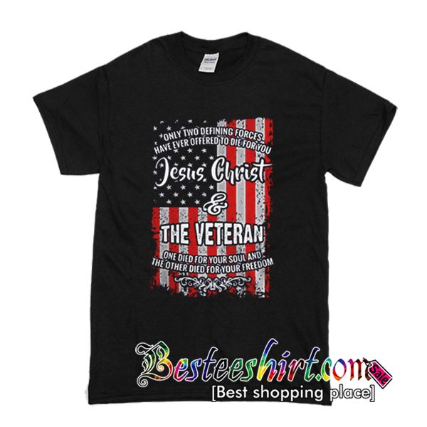 Only Two Defining Forces Have Ever Offered To Die For You Jesus Christ And The Veteran T-Shirt