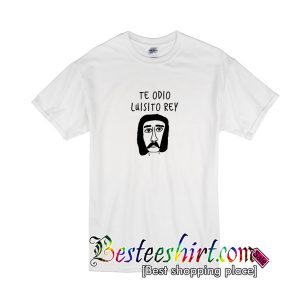 Te Odio Luisito Rey T-Shirt