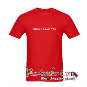 Think I Love You T Shirt