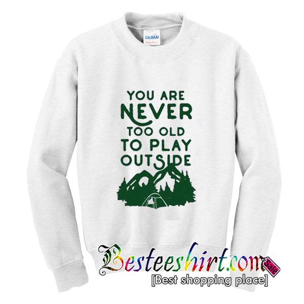 You Are Never Too Old To Play Outside Sweatshirt