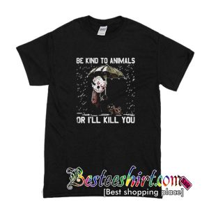 Be kind to Animals or I’ll kill you T shirt