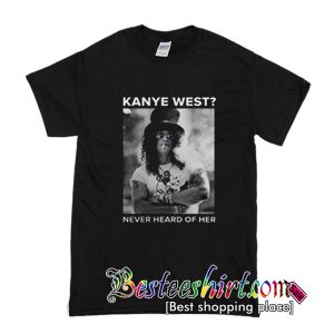 Kanye West Never Heard Of Her T Shirt