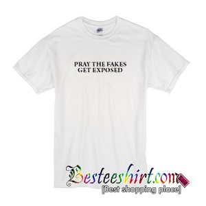 Pray The Fakes Get Exposed T Shirt