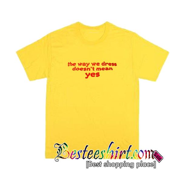 The Way We Dress Doesn’t Mean Yes T Shirt