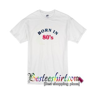 Born In 80s T Shirt