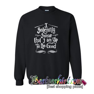 I Solemnly Swear That I Am Up To No Good Harry Potter Sweatshirt