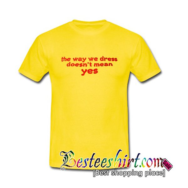 The Way We Dress Doesn't Mean Yes T Shirt
