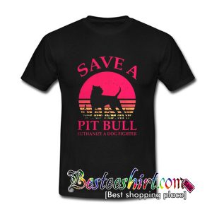 Save a Pitbull Euthanize a Dog Fighter T Shirt