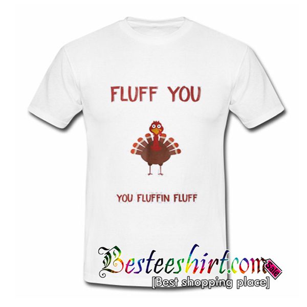 Turkey Fluff You You Fluffin Fluff T-Shirt