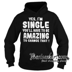 Yes, I'm single you'll have to be amazing to change that Hoodie RK