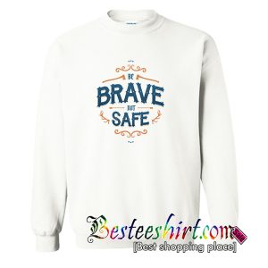 Be Brave Not Safe Sweatshirt (BSM)