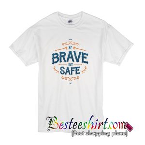 Be Brave Not Safe T Shirt (BSM)