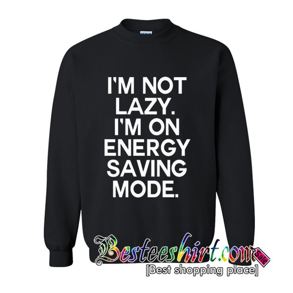 Im Not Lazy Im On Energy Saving Mode Sweatshirt (BSM) – Besteeshirt.com