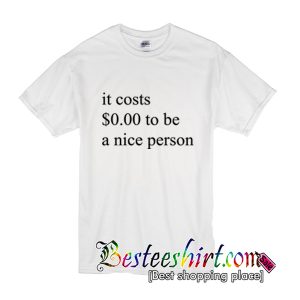 It Costs 0 Dollar To Be A Nice Person T Shirt (BSM)