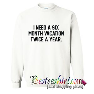 i need a six month vacation twice a year Sweatshirt (BSM)