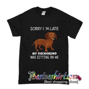 Sorry I'm Late My Dachshund Was Sitting On Me T Shirt (BSM)