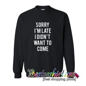 Sorry I’m Late I Didn’t Want to Come Sweatshirt (BSM)
