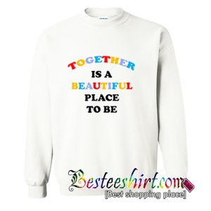 Together Is A Beautiful Place To Be Sweatshirt (BSM)