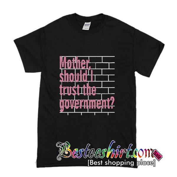 Mother Should I Trust The Government T Shirt (BSM)