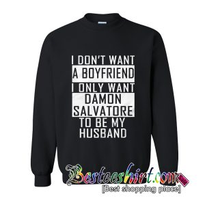 I Don’t Want A Boyfriend I Only Want Damon Salvatore To Be My Husband Sweatshirt (BSM)