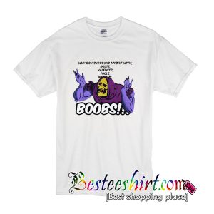 Why do I surround myself with dolts halfwits fools boobs T Shirt (BSM)