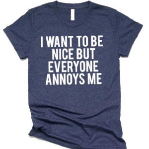 I Want To Be Nice But Everyone Annoys Me T Shirt (BSM)