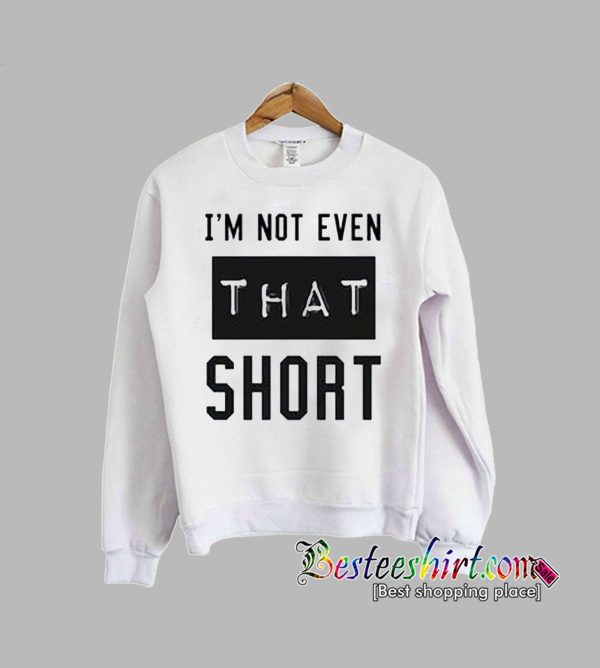 I'm not even that short Sweatshirt (BSM)
