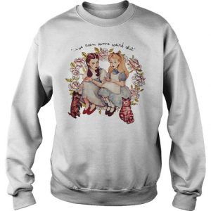 I’ve seen some weird shit Alice and Dorothy Sweatshirt (BSM)