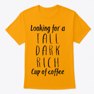 Looking for a Tall Dark Rich Cup of Coffee T Shirt (BSM)